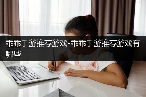 乖乖手游推荐游戏-乖乖手游推荐游戏有哪些