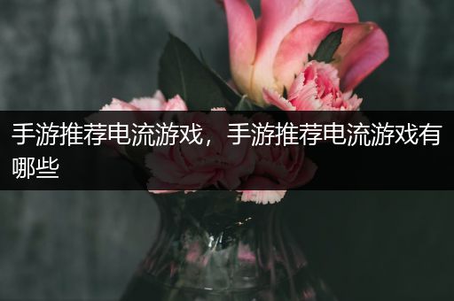 手游推荐电流游戏，手游推荐电流游戏有哪些