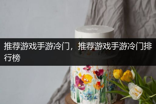推荐游戏手游冷门，推荐游戏手游冷门排行榜
