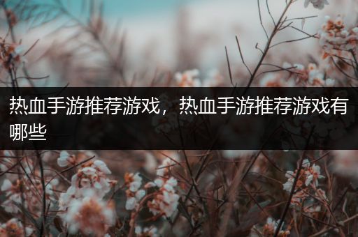 热血手游推荐游戏，热血手游推荐游戏有哪些