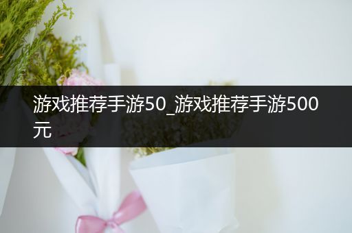 游戏推荐手游50_游戏推荐手游500元