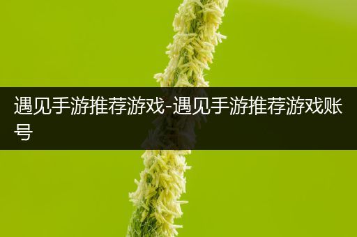 遇见手游推荐游戏-遇见手游推荐游戏账号