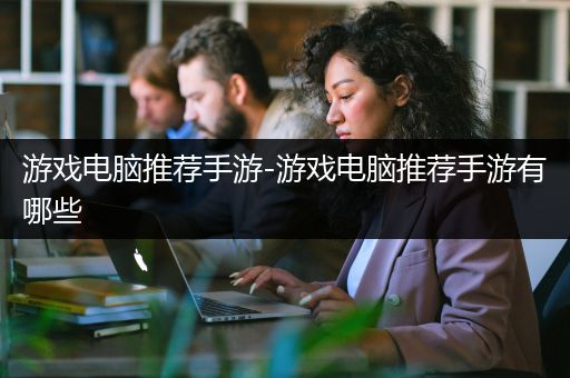 游戏电脑推荐手游-游戏电脑推荐手游有哪些