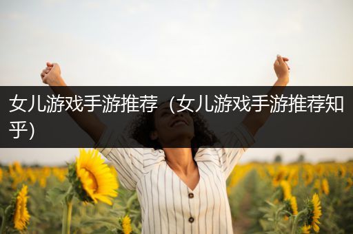 女儿游戏手游推荐（女儿游戏手游推荐知乎）
