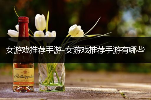 女游戏推荐手游-女游戏推荐手游有哪些