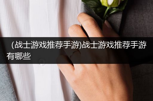 （战士游戏推荐手游)战士游戏推荐手游有哪些