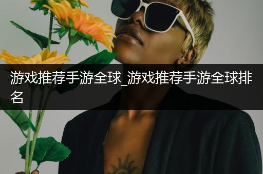 游戏推荐手游全球_游戏推荐手游全球排名