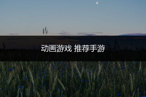 动画游戏 推荐手游