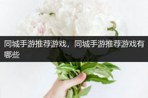 同城手游推荐游戏，同城手游推荐游戏有哪些