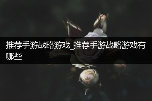 推荐手游战略游戏_推荐手游战略游戏有哪些