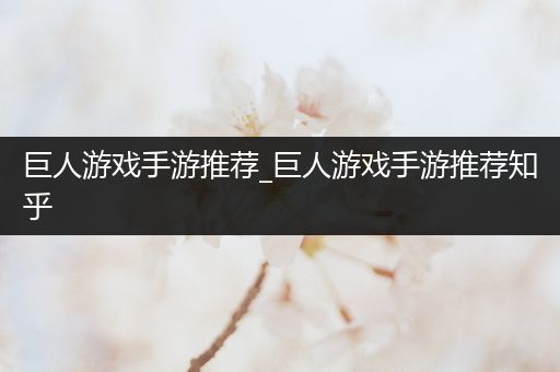 巨人游戏手游推荐_巨人游戏手游推荐知乎