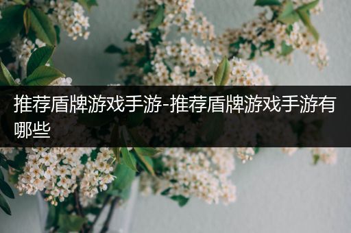 推荐盾牌游戏手游-推荐盾牌游戏手游有哪些