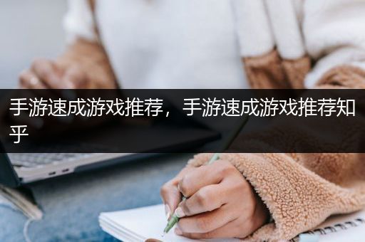 手游速成游戏推荐，手游速成游戏推荐知乎
