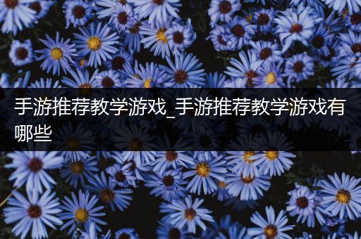 手游推荐教学游戏_手游推荐教学游戏有哪些