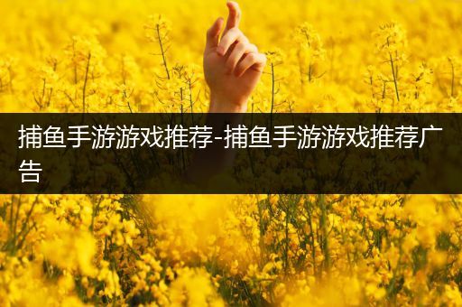 捕鱼手游游戏推荐-捕鱼手游游戏推荐广告