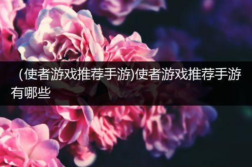 （使者游戏推荐手游)使者游戏推荐手游有哪些