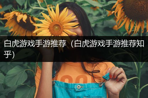 白虎游戏手游推荐（白虎游戏手游推荐知乎）