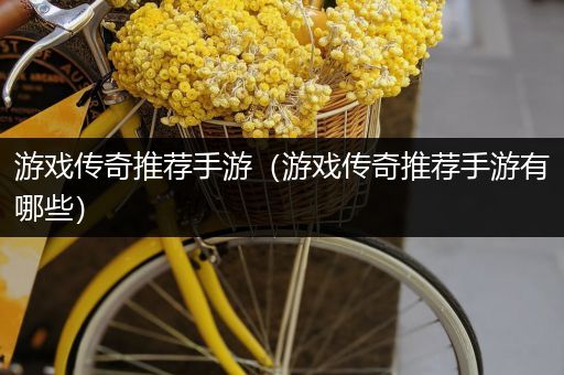 游戏传奇推荐手游（游戏传奇推荐手游有哪些）