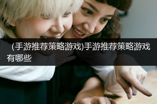 （手游推荐策略游戏)手游推荐策略游戏有哪些