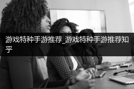 游戏特种手游推荐_游戏特种手游推荐知乎