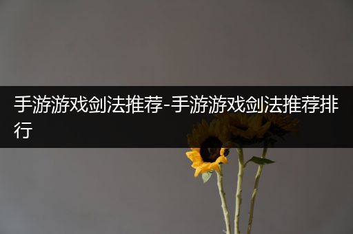 手游游戏剑法推荐-手游游戏剑法推荐排行
