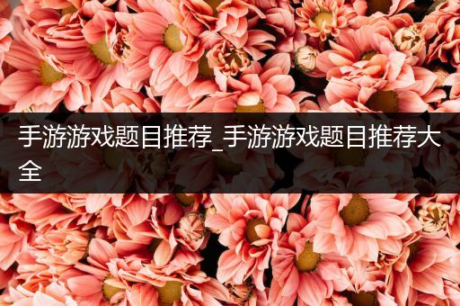 手游游戏题目推荐_手游游戏题目推荐大全