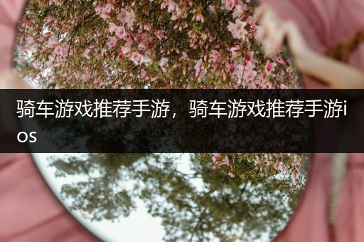 骑车游戏推荐手游，骑车游戏推荐手游ios
