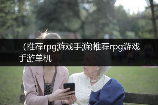 （推荐rpg游戏手游)推荐rpg游戏手游单机