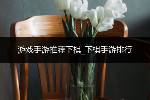 游戏手游推荐下棋_下棋手游排行