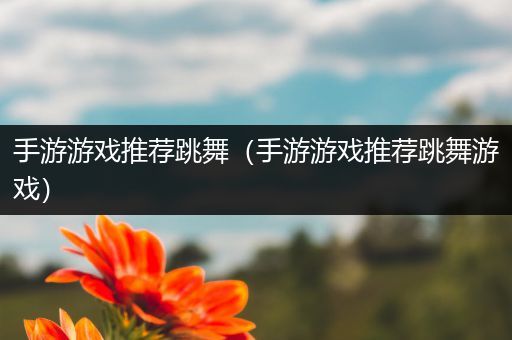 手游游戏推荐跳舞（手游游戏推荐跳舞游戏）