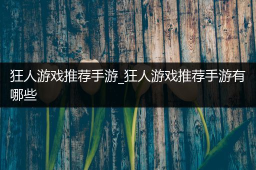 狂人游戏推荐手游_狂人游戏推荐手游有哪些