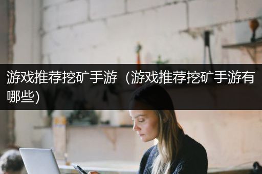 游戏推荐挖矿手游（游戏推荐挖矿手游有哪些）