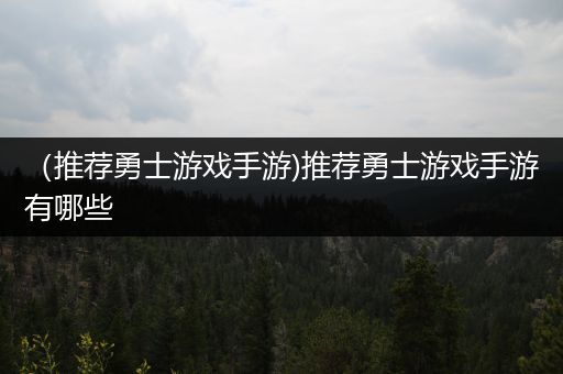 （推荐勇士游戏手游)推荐勇士游戏手游有哪些