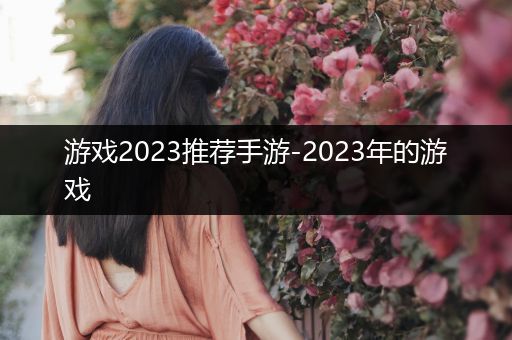 游戏2023推荐手游-2023年的游戏