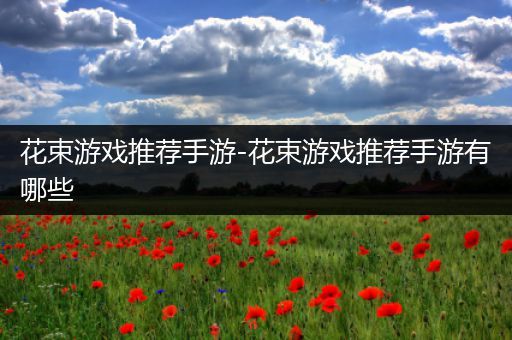 花束游戏推荐手游-花束游戏推荐手游有哪些