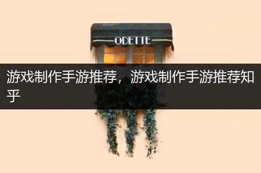 游戏制作手游推荐，游戏制作手游推荐知乎