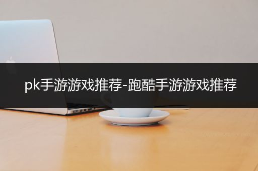 pk手游游戏推荐-跑酷手游游戏推荐