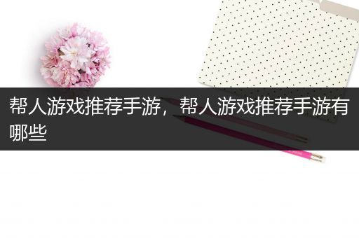 帮人游戏推荐手游，帮人游戏推荐手游有哪些