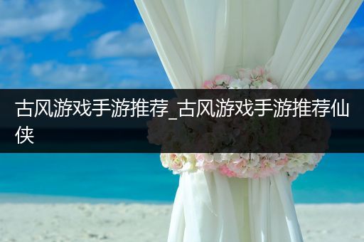 古风游戏手游推荐_古风游戏手游推荐仙侠