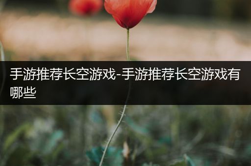 手游推荐长空游戏-手游推荐长空游戏有哪些