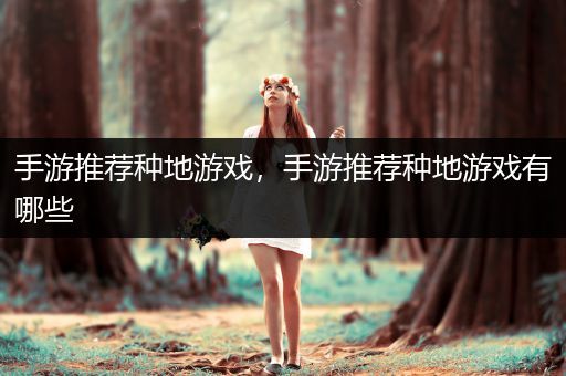 手游推荐种地游戏，手游推荐种地游戏有哪些