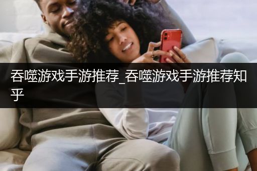 吞噬游戏手游推荐_吞噬游戏手游推荐知乎