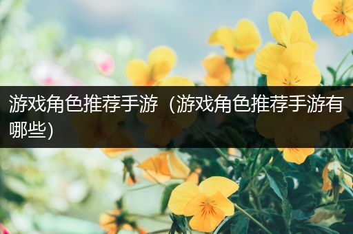 游戏角色推荐手游（游戏角色推荐手游有哪些）