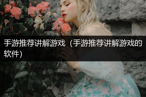手游推荐讲解游戏（手游推荐讲解游戏的软件）