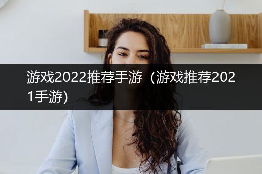 游戏2022推荐手游（游戏推荐2021手游）