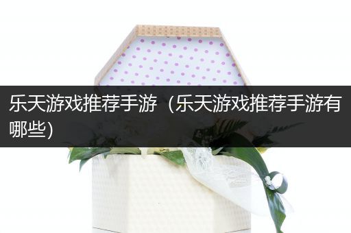 乐天游戏推荐手游（乐天游戏推荐手游有哪些）