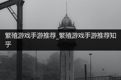 繁殖游戏手游推荐_繁殖游戏手游推荐知乎
