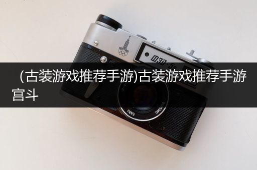 （古装游戏推荐手游)古装游戏推荐手游宫斗