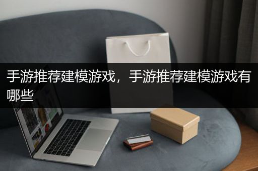 手游推荐建模游戏，手游推荐建模游戏有哪些