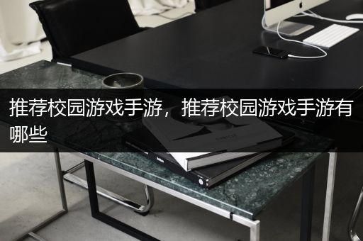 推荐校园游戏手游，推荐校园游戏手游有哪些